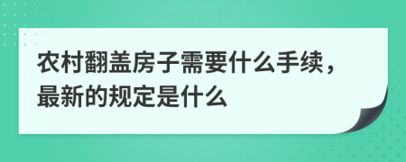 农村翻盖房子需要什么手续，最新的规定是什么