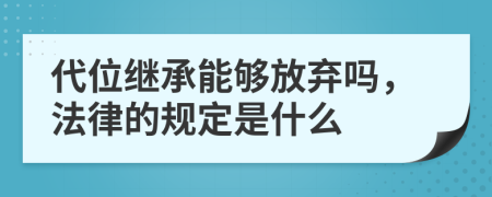 代位继承能够放弃吗，法律的规定是什么