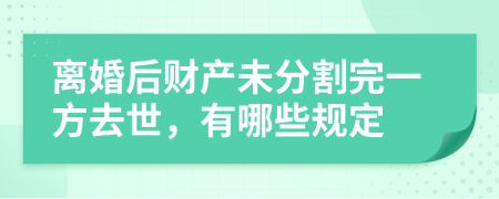 离婚后财产未分割完一方去世，有哪些规定