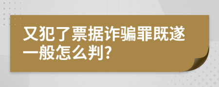 又犯了票据诈骗罪既遂一般怎么判?