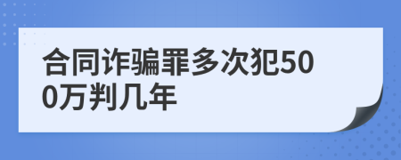 合同诈骗罪多次犯500万判几年