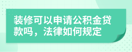 装修可以申请公积金贷款吗，法律如何规定