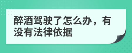 醉酒驾驶了怎么办，有没有法律依据