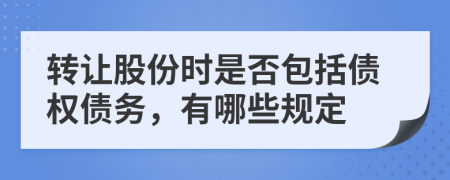 转让股份时是否包括债权债务，有哪些规定