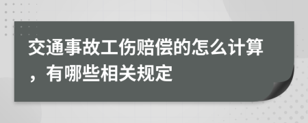 交通事故工伤赔偿的怎么计算，有哪些相关规定