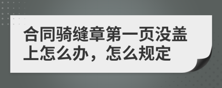 合同骑缝章第一页没盖上怎么办，怎么规定