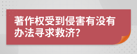 著作权受到侵害有没有办法寻求救济？