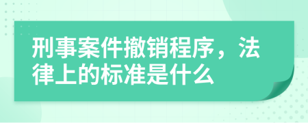 刑事案件撤销程序，法律上的标准是什么