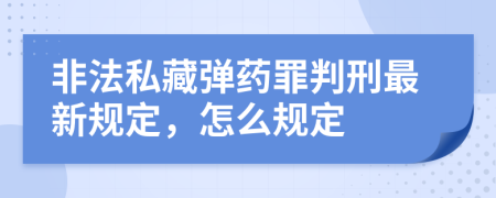 非法私藏弹药罪判刑最新规定，怎么规定