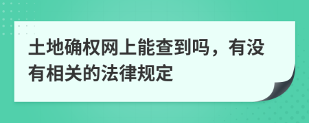 土地确权网上能查到吗，有没有相关的法律规定