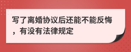 写了离婚协议后还能不能反悔，有没有法律规定