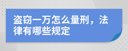 盗窃一万怎么量刑，法律有哪些规定