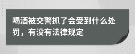 喝酒被交警抓了会受到什么处罚，有没有法律规定