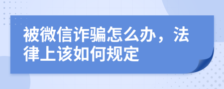 被微信诈骗怎么办，法律上该如何规定