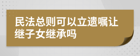 民法总则可以立遗嘱让继子女继承吗