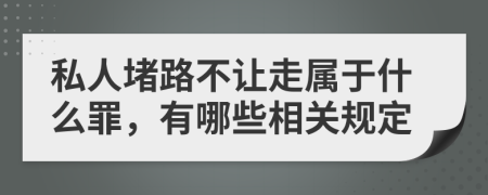 私人堵路不让走属于什么罪，有哪些相关规定