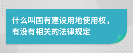 什么叫国有建设用地使用权，有没有相关的法律规定