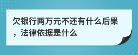 欠银行两万元不还有什么后果，法律依据是什么