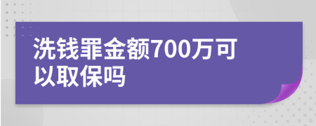 洗钱罪金额700万可以取保吗