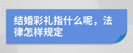 结婚彩礼指什么呢，法律怎样规定