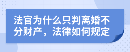 法官为什么只判离婚不分财产，法律如何规定