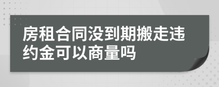 房租合同没到期搬走违约金可以商量吗