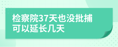 检察院37天也没批捕可以延长几天