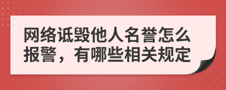 网络诋毁他人名誉怎么报警，有哪些相关规定