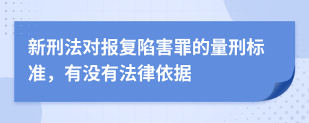 新刑法对报复陷害罪的量刑标准，有没有法律依据