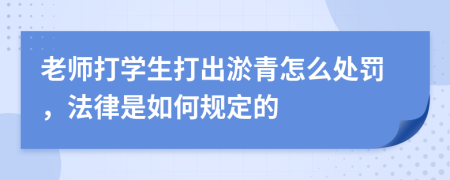 老师打学生打出淤青怎么处罚，法律是如何规定的
