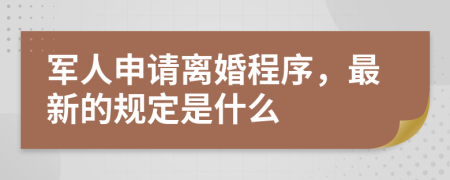 军人申请离婚程序，最新的规定是什么