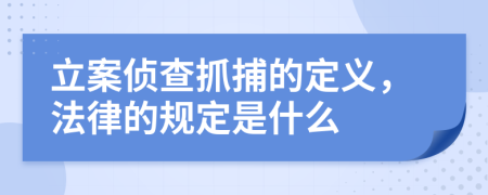 立案侦查抓捕的定义，法律的规定是什么