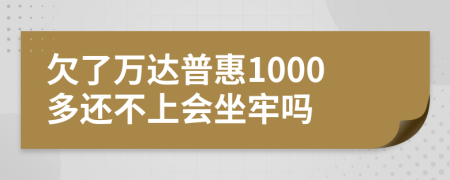 欠了万达普惠1000多还不上会坐牢吗