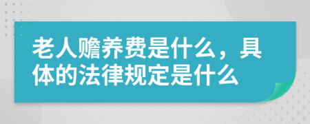 老人赡养费是什么，具体的法律规定是什么