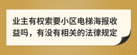 业主有权索要小区电梯海报收益吗，有没有相关的法律规定