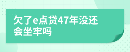 欠了e点贷47年没还会坐牢吗