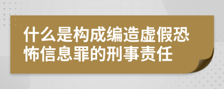 什么是构成编造虚假恐怖信息罪的刑事责任