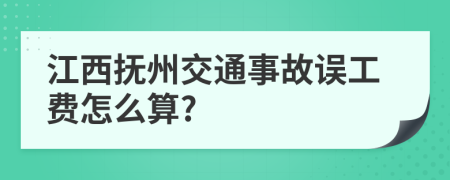 江西抚州交通事故误工费怎么算?