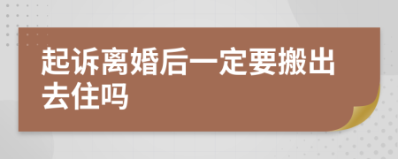 起诉离婚后一定要搬出去住吗