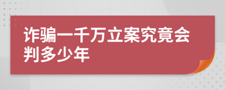 诈骗一千万立案究竟会判多少年