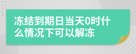 冻结到期日当天0时什么情况下可以解冻