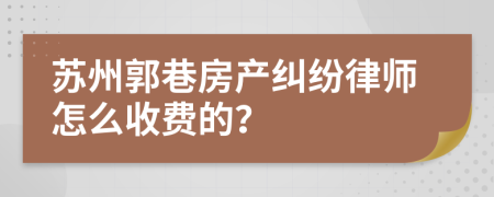 苏州郭巷房产纠纷律师怎么收费的？