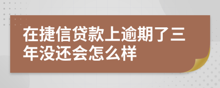 在捷信贷款上逾期了三年没还会怎么样