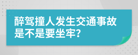 醉驾撞人发生交通事故是不是要坐牢？