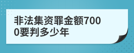 非法集资罪金额7000要判多少年