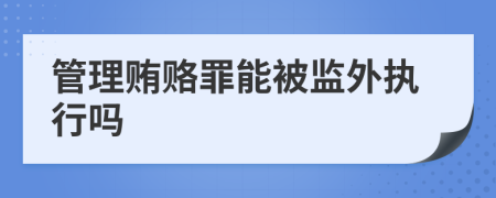 管理贿赂罪能被监外执行吗