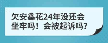 欠安鑫花24年没还会坐牢吗！会被起诉吗？