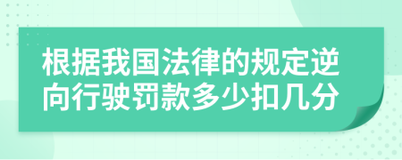 根据我国法律的规定逆向行驶罚款多少扣几分