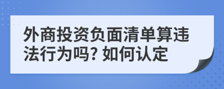 外商投资负面清单算违法行为吗? 如何认定