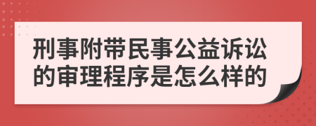 刑事附带民事公益诉讼的审理程序是怎么样的